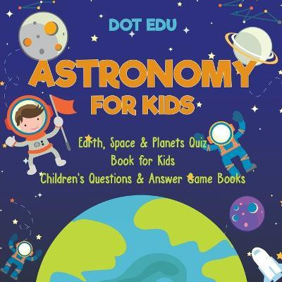 Astronomy for Kids Earth, Space & Planets Quiz Book for Kids Children's Questions & Answer Game Books(English, Paperback, Dot Edu)