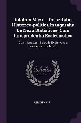 Udalrici Mayr ... Dissertatio Historico-politica Inauguralis De Nexu Statisticae, Cum Iurisprudentia Ecclesiastica(English, Paperback, Mayr Ulrich)