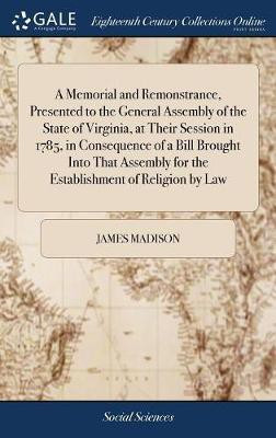 A Memorial and Remonstrance, Presented to the General Assembly of the State of Virginia, at Their Session in 1785, in Consequence of a Bill Brought Into That Assembly for the Establishment of Religion by Law(English, Hardcover, Madison James) A Memorial and Remonstrance, Presented to the General Assembly of the State of Virginia, at Their Session in 1785, in Consequence of a Bill Brought Into That Assembly for the Establishment of Religion by Law(English, Hardcover, Madison James)