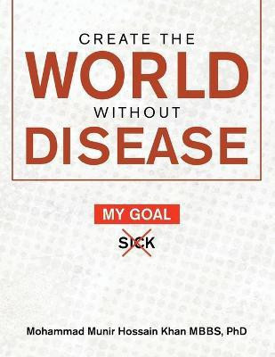 Create the World Without Disease(English, Paperback, Khan Mbbs Mohammad Munir Hossain PhD)