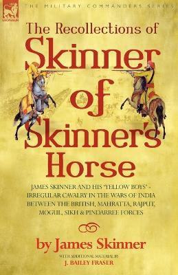 The Recollections of Skinner of Skinner's Horse - James Skinner and His 'Yellow Boys' - Irregular Cavalry in the Wars of India Between the British, Mahratta, Rajput, Mogul, Sikh & Pindarree Forces(English, Paperback, Skinner James Dr) The Recollections of Skinner of Skinner's Horse - James Skinner and His 'Yellow Boys' - Irregular Cavalry in the Wars of India Between the British, Mahratta, Rajput, Mogul, Sikh & Pindarree Forces(English, Paperback, Skinner James Dr)