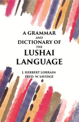 A Grammar and Dictionary of The Lushai Language: (Dulien Dialect)(Paperback, J. Herbert Lorrain, Fred. W. Savidge)