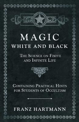 Magic, White and Black - The Science on Finite and Infinite Life - Containing Practical Hints for Students of Occultism(English, Paperback, Hartmann Franz)