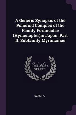 A Generic Synopsis of the Poneroid Complex of the Family Formicidae (Hymenopter)in Japan. Part II. Subfamily Myrmicinae(English, Paperback, Ogata K)