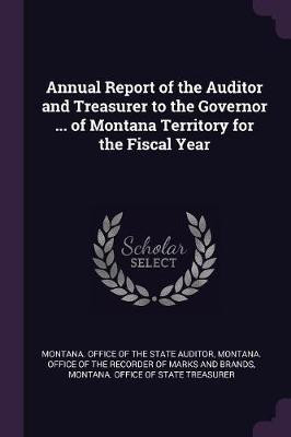 Annual Report of the Auditor and Treasurer to the Governor ... of Montana Territory for the Fiscal Year(English, Paperback, unknown)