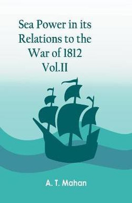 Sea Power in its Relations to the War of 1812. Vol.II(English, Hardcover, A T Mahan)