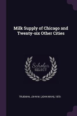 Milk Supply of Chicago and Twenty-six Other Cities(English, Paperback, Trueman John M 1870-)