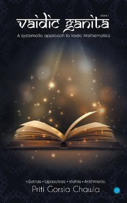 Vaidic Ganita- Book I- a Systematic Approach to Vedic Mathematics(English, Paperback, Chawla Priti Gorsia)