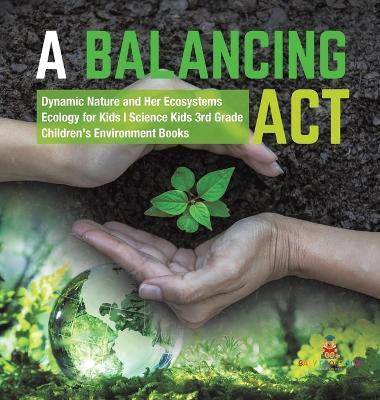 A Balancing Act Dynamic Nature and Her Ecosystems Ecology for Kids Science Kids 3rd Grade Children's Environment Books(English, Hardcover, Baby Professor)