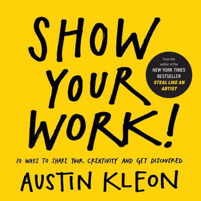 Show Your Work!: 10 Ways To Share Your Creativity And Get Discovered(Paperback, Austin Kleon)