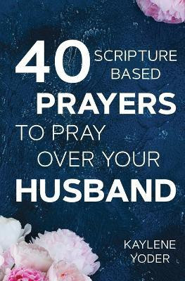 40 Scripture-based Prayers to Pray Over Your Husband(English, Paperback, Yoder Kaylene)