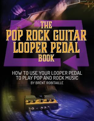 The Pop Rock Guitar Looper Pedal Book(English, Paperback, Robitaille Brent C)
