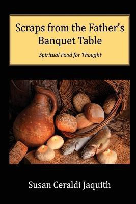 Scraps from the Father's Banquet Table(English, Paperback, Jaquith Susan Ceraldi)