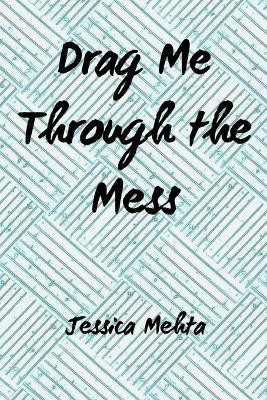 Drag Me Through the Mess(English, Paperback, Mehta Jessica)