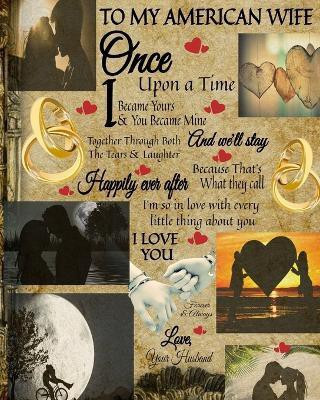 To My American Wife Once Upon A Time I Became Yours & You Became Mine And We'll Stay Together Through Both The Tears & Laughter(English, Paperback, Heart Scarlette)