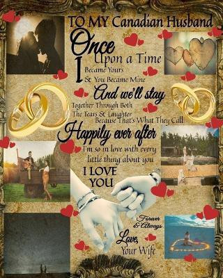 To My Canadian Husband Once Upon A Time I Became Yours & You Became Mine And We'll Stay Together Through Both The Tears & Laughter(English, Paperback, Heart Scarlette)