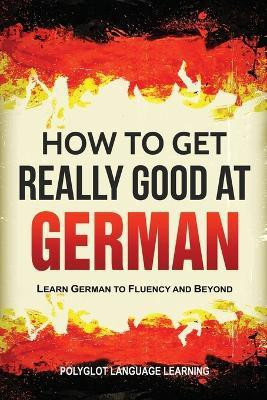 How to Get Really Good at German(English, Paperback, Polyglot Language Learning)