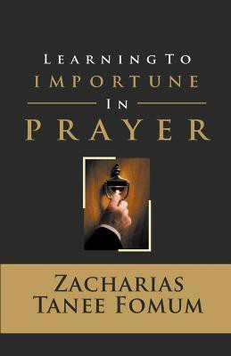 Learning to Importune in Prayer(English, Paperback, Fomum Zacharias Tanee)