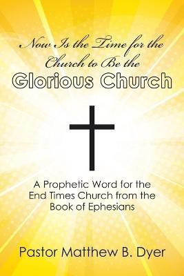Now Is the Time for the Church to Be the Glorious Church(English, Paperback, Dyer Pastor Matthew B)