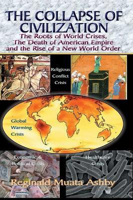 THE COLLAPSE OF CIVILIZATION, The Roots of World Crises, The Death of American Empire & The Rise of a New World Order(English, Paperback, Ashby Reginald Muata)