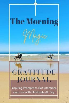 The Morning Magic Gratitude Journal Inspiring Prompts to Set Intentions and Live with Gratitude All Day(English, Paperback, Daisy Adil)