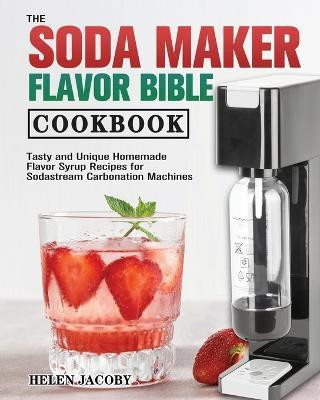The Soda Maker Flavor Bible Cookbook(English, Paperback, Jacoby Helen)