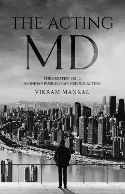 The Acting MD - The greatest skill an Indian businessman needs is acting(English, Paperback, Mankal Vikram)