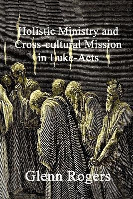 Holistic Ministry and Cross-cultural Mission in Luke-Acts(English, Paperback, Rogers Glenn)
