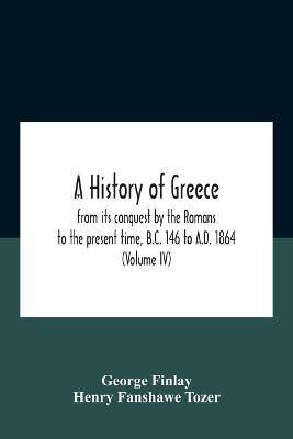 A History Of Greece, From Its Conquest By The Romans To The Present Time, B.C. 146 To A.D. 1864 (Volume Iv)(English, Paperback, Finlay George)