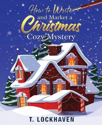 How to Write and Market a Christmas Cozy Mystery(English, Paperback, Lockhaven T)