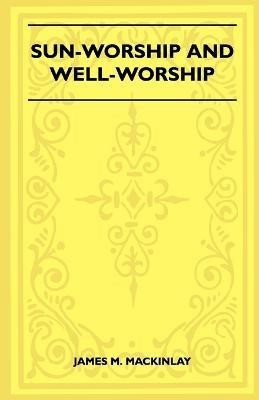 Sun-Worship And Well-Worship (Folklore History Series)(English, Paperback, Mackinlay James M.)