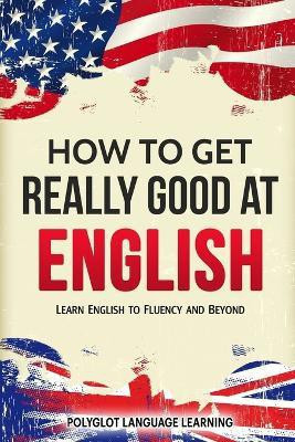 How to Get Really Good at English(English, Paperback, Polyglot Language Learning)