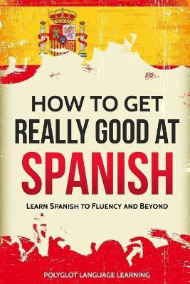 How to Get Really Good at Spanish(English, Paperback, Polyglot Language Learning)