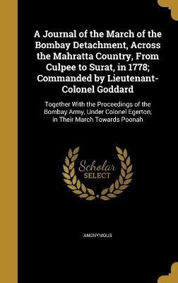 A Journal of the March of the Bombay Detachment, Across the Mahratta Country, From Culpee to Surat, in 1778; Commanded by Lieutenant-Colonel Goddard(English, Hardcover, unknown) A Journal of the March of the Bombay Detachment, Across the Mahratta Country, From Culpee to Surat, in 1778; Commanded by Lieutenant-Colonel Goddard(English, Hardcover, unknown)