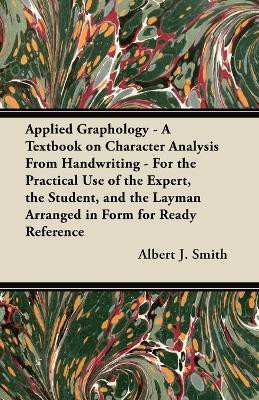 Applied Graphology - A Textbook on Character Analysis From Handwriting - For the Practical Use of the Expert, the Student, and the Layman Arranged in Form for Ready Reference(English, Paperback, Smith Albert J.) Applied Graphology - A Textbook on Character Analysis From Handwriting - For the Practical Use of the Expert, the Student, and the Layman Arranged in Form for Ready Reference(English, Paperback, Smith Albert J.)