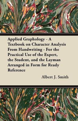 Applied Graphology - A Textbook on Character Analysis From Handwriting - For the Practical Use of the Expert, the Student, and the Layman Arranged in Form for Ready Reference(English, Paperback, Smith Albert J.)