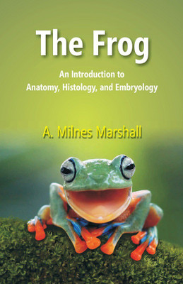 The Frog: An Introduction to Anatomy, Histology, and Embryology(Paperback, A. Milnes Marshall)
