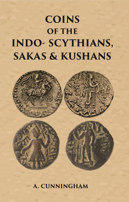 COINS OF THE INDO-SCYTHIANS, SAKAS & KUSHANS(Paperback, A. CUNNINGHAM)
