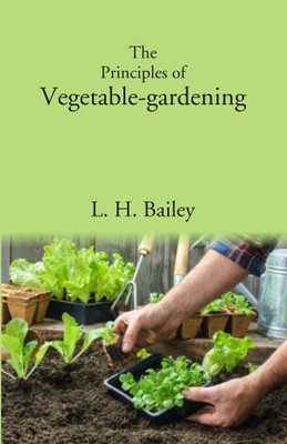 The Principles of Vegetable-gardening [Hardcover](Hardcover, L. H. Bailey)