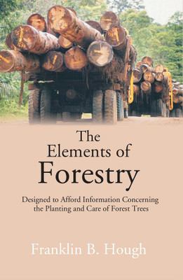 The Elements of Forestry: Designed to Afford Information Concerning the Planting and Care of Forest Trees [Hardcover](Hardcover, Franklin B. Hough)