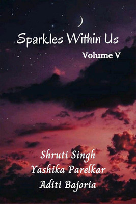 Sparkles Within Us Volume 5(English, Paperback, Shruti Singh, Aditi Bajoria, Yashika Parelkar)