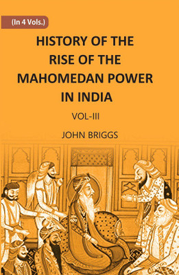HISTORY OF THE RISE OF THE MAHOMEDAN POWER IN INDIA: TILL THE YEAR A.D. 1612(Hardcover, john briggs)