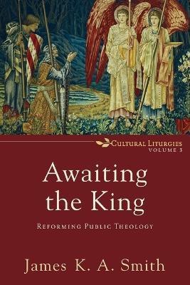 Awaiting the King - Reforming Public Theology(English, Paperback, Smith James K. A.)