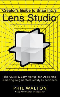 Designer's Guide to Snapchat's Lens Studio: A Quick & Easy Resource for Creating Custom Augmented Reality Experiences(English, Paperback, Walton Phil)