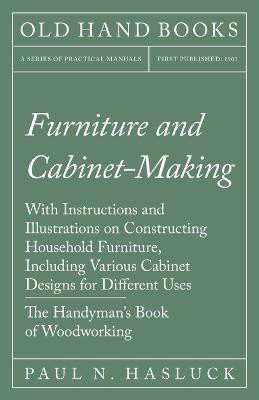 Furniture and Cabinet-Making - With Instructions and Illustrations on Constructing Household Furniture, Including Various Cabinet Designs for Different Uses - The Handyman's Book of Woodworking(English, Paperback, Hasluck Paul N)