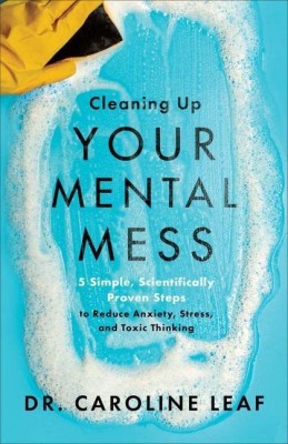 Cleaning Up Your Mental Mess - 5 Simple, Scientifically Proven Steps to Reduce Anxiety, Stress, and Toxic Thinking  - Cleaning Up Your Mental Mess: 5 Simple, Scientifically Proven Steps to Reduce Anxiety, Stress, and Toxic Thinking(English, Hardcover, Leaf Dr. Caroline)