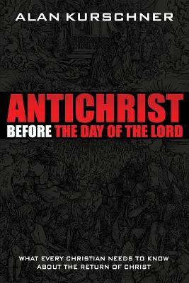 Antichrist Before the Day of the Lord  - What Every Christian Needs to Know about the Return of Christ(English, Paperback, Kurschner Alan)