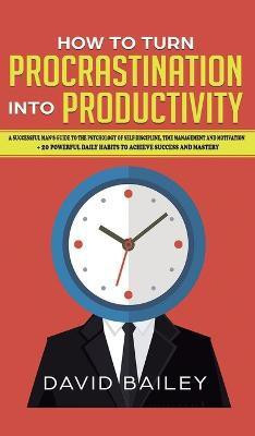 How to Turn Procrastination into Productivity(English, Hardcover, Bailey David Prof)