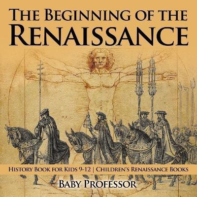 The Beginning of the Renaissance - History Book for Kids 9-12 Children's Renaissance Books(English, Paperback, Baby Professor)