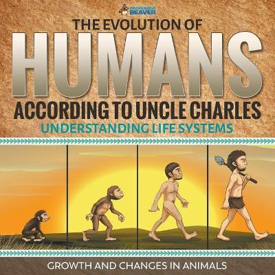The Evolution of Humans According to Uncle Charles - Understanding Life Systems - Growth and Changes in Animals(English, Paperback, Professor Beaver)